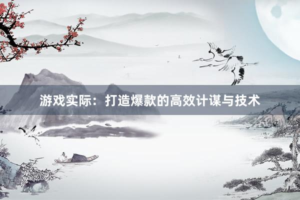 游戏实际：打造爆款的高效计谋与技术