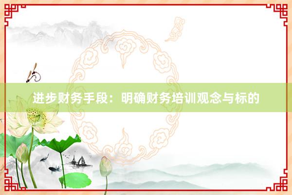 进步财务手段：明确财务培训观念与标的