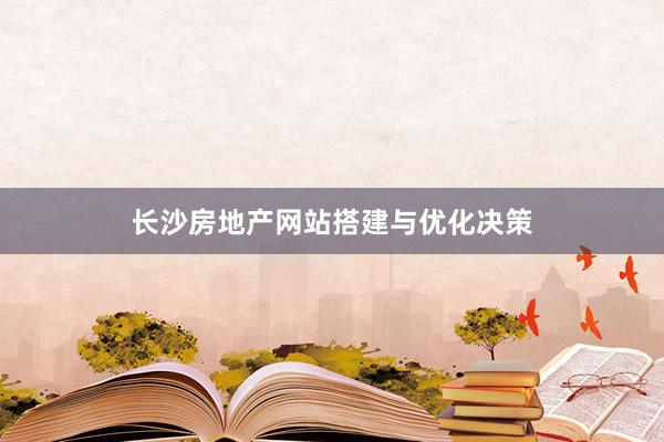 长沙房地产网站搭建与优化决策