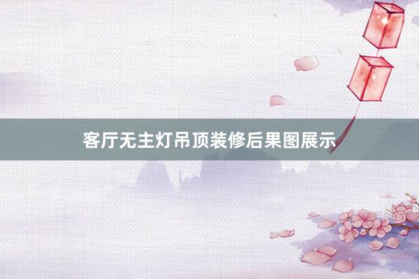 客厅无主灯吊顶装修后果图展示