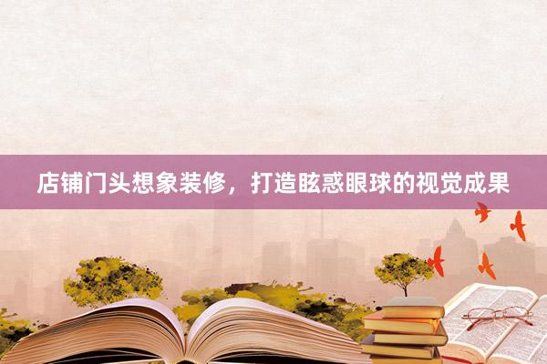 店铺门头想象装修，打造眩惑眼球的视觉成果