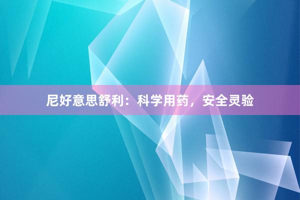 尼好意思舒利：科学用药，安全灵验