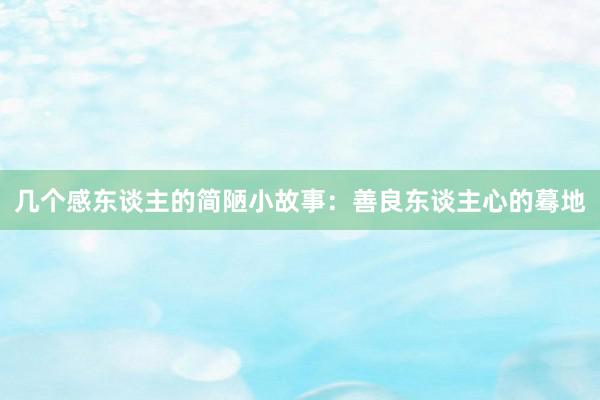 几个感东谈主的简陋小故事:善良东谈主心的蓦地
