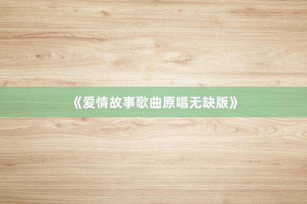 《爱情故事歌曲原唱无缺版》